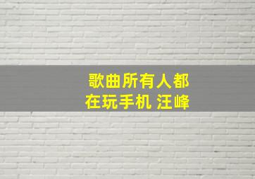 歌曲所有人都在玩手机 汪峰